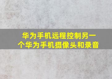 华为手机远程控制另一个华为手机摄像头和录音