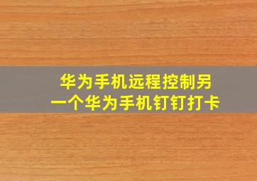 华为手机远程控制另一个华为手机钉钉打卡