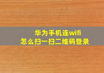 华为手机连wifi怎么扫一扫二维码登录