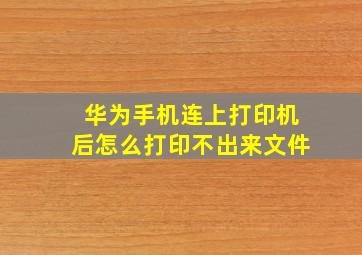 华为手机连上打印机后怎么打印不出来文件