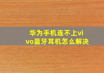 华为手机连不上vivo蓝牙耳机怎么解决