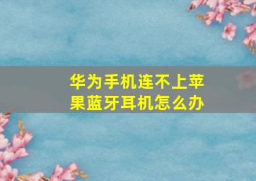 华为手机连不上苹果蓝牙耳机怎么办