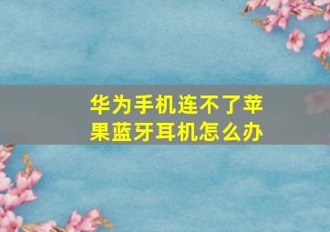 华为手机连不了苹果蓝牙耳机怎么办