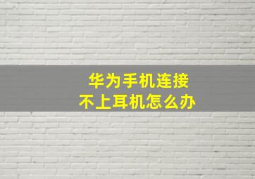 华为手机连接不上耳机怎么办