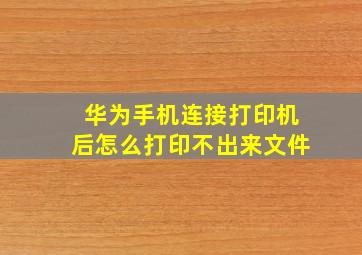 华为手机连接打印机后怎么打印不出来文件