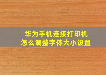 华为手机连接打印机怎么调整字体大小设置