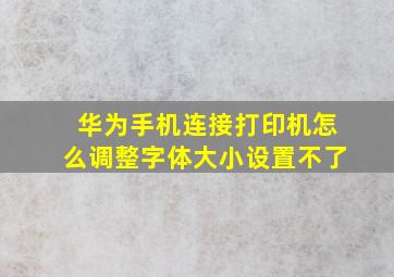 华为手机连接打印机怎么调整字体大小设置不了