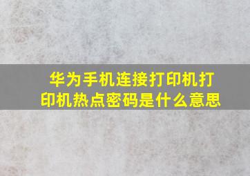 华为手机连接打印机打印机热点密码是什么意思