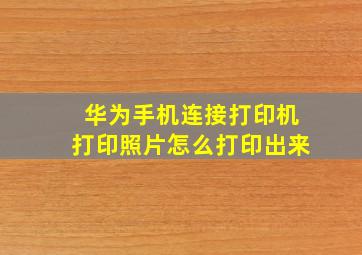 华为手机连接打印机打印照片怎么打印出来