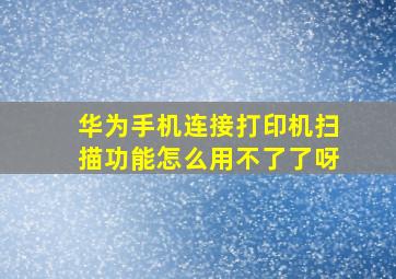 华为手机连接打印机扫描功能怎么用不了了呀