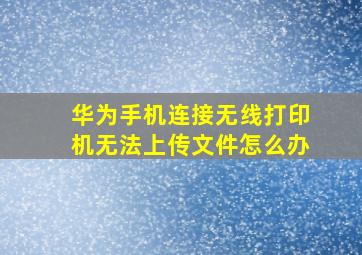 华为手机连接无线打印机无法上传文件怎么办