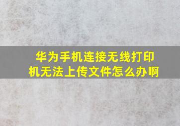 华为手机连接无线打印机无法上传文件怎么办啊