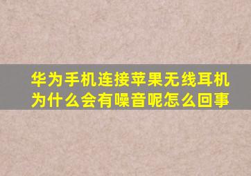 华为手机连接苹果无线耳机为什么会有噪音呢怎么回事