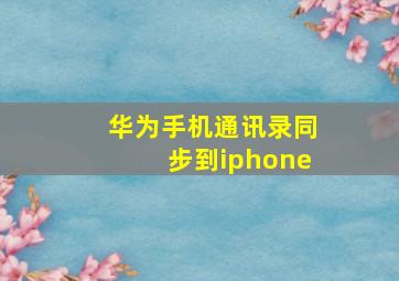 华为手机通讯录同步到iphone