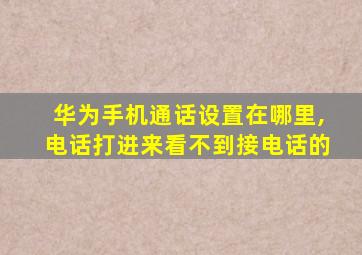 华为手机通话设置在哪里,电话打进来看不到接电话的