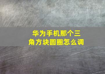 华为手机那个三角方块圆圈怎么调