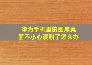 华为手机里的图库桌面不小心误删了怎么办