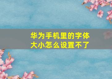 华为手机里的字体大小怎么设置不了