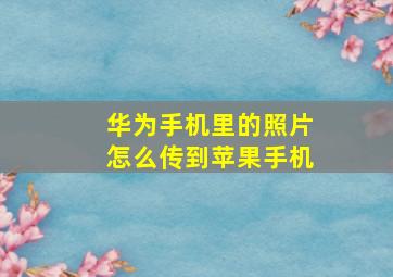 华为手机里的照片怎么传到苹果手机