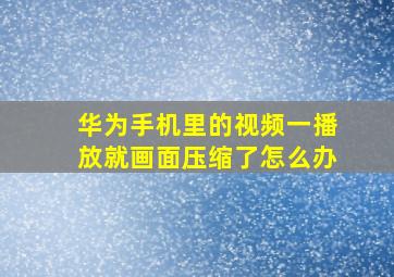 华为手机里的视频一播放就画面压缩了怎么办