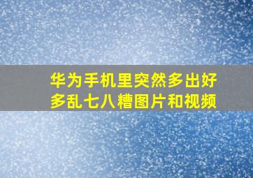 华为手机里突然多出好多乱七八糟图片和视频