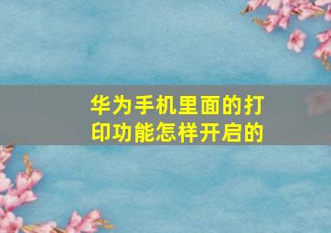 华为手机里面的打印功能怎样开启的