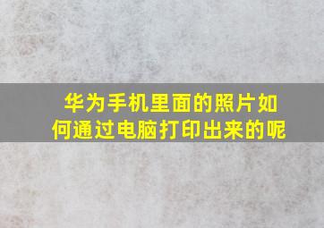 华为手机里面的照片如何通过电脑打印出来的呢