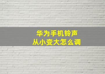 华为手机铃声从小变大怎么调