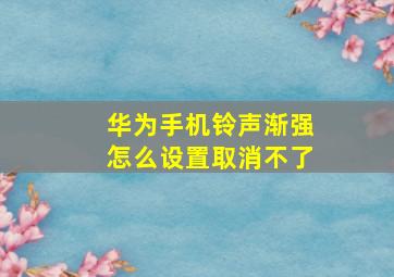 华为手机铃声渐强怎么设置取消不了