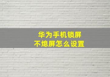 华为手机锁屏不熄屏怎么设置