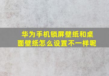 华为手机锁屏壁纸和桌面壁纸怎么设置不一样呢