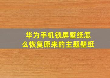 华为手机锁屏壁纸怎么恢复原来的主题壁纸