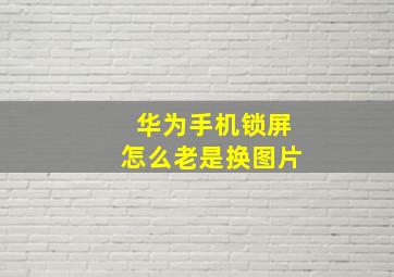 华为手机锁屏怎么老是换图片