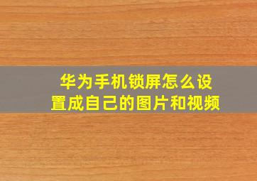 华为手机锁屏怎么设置成自己的图片和视频