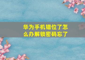 华为手机错位了怎么办解锁密码忘了