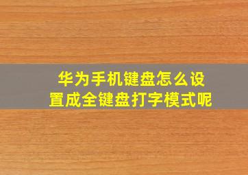 华为手机键盘怎么设置成全键盘打字模式呢