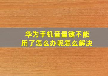 华为手机音量键不能用了怎么办呢怎么解决