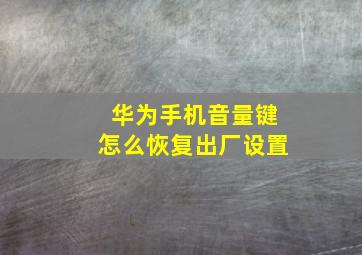 华为手机音量键怎么恢复出厂设置