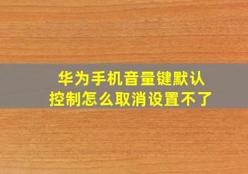 华为手机音量键默认控制怎么取消设置不了