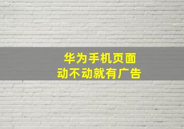 华为手机页面动不动就有广告