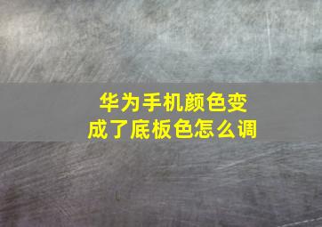 华为手机颜色变成了底板色怎么调