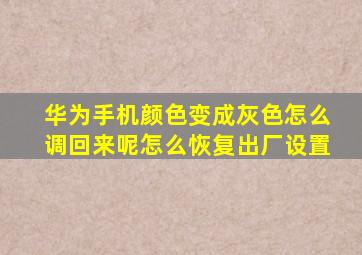 华为手机颜色变成灰色怎么调回来呢怎么恢复出厂设置