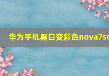 华为手机黑白变彩色nova7se