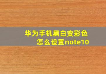 华为手机黑白变彩色怎么设置note10