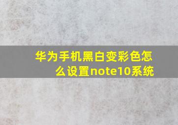 华为手机黑白变彩色怎么设置note10系统