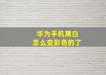 华为手机黑白怎么变彩色的了