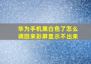 华为手机黑白色了怎么调回来彩屏显示不出来