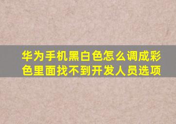 华为手机黑白色怎么调成彩色里面找不到开发人员选项