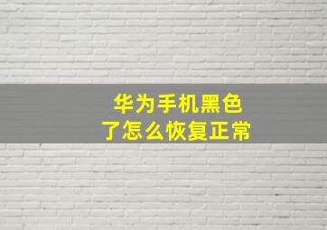 华为手机黑色了怎么恢复正常