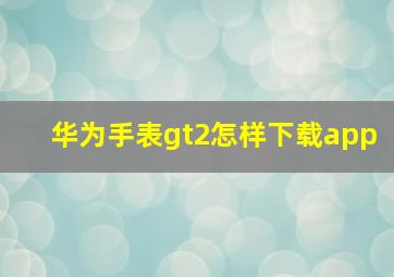 华为手表gt2怎样下载app